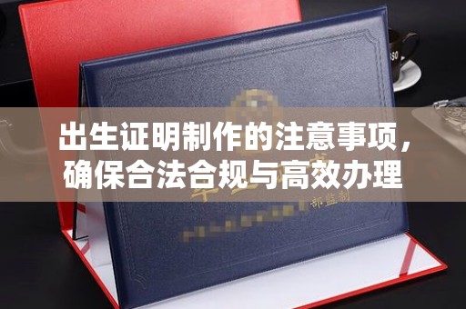南江出生证明制作的注意事项，确保合法合规与高效办理