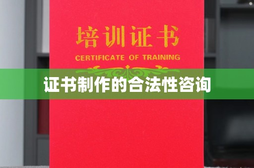 兴山证书制作的合法性咨询