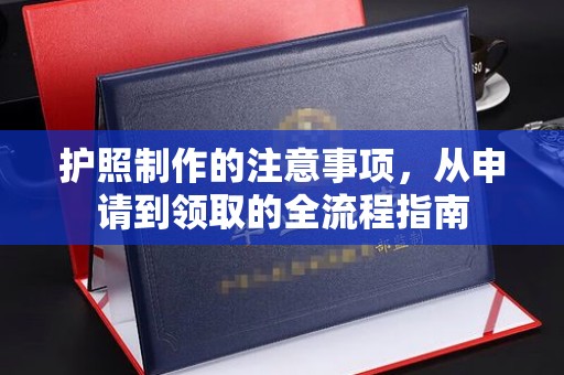 清溪护照制作的注意事项，从申请到领取的全流程指南