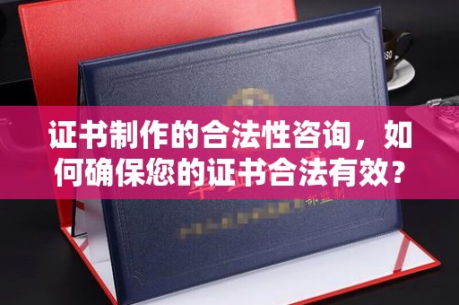 新洲证书制作的合法性咨询，如何确保您的证书合法有效？